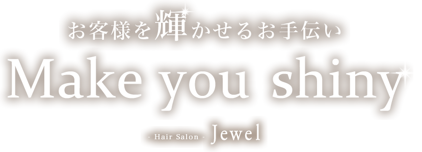 お客様を輝かせるお手伝いMake you shiny- Hair Salon -Jewel